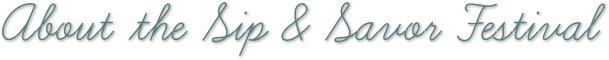 About the Sip & Savor Festival About the Sip & Savor Festival